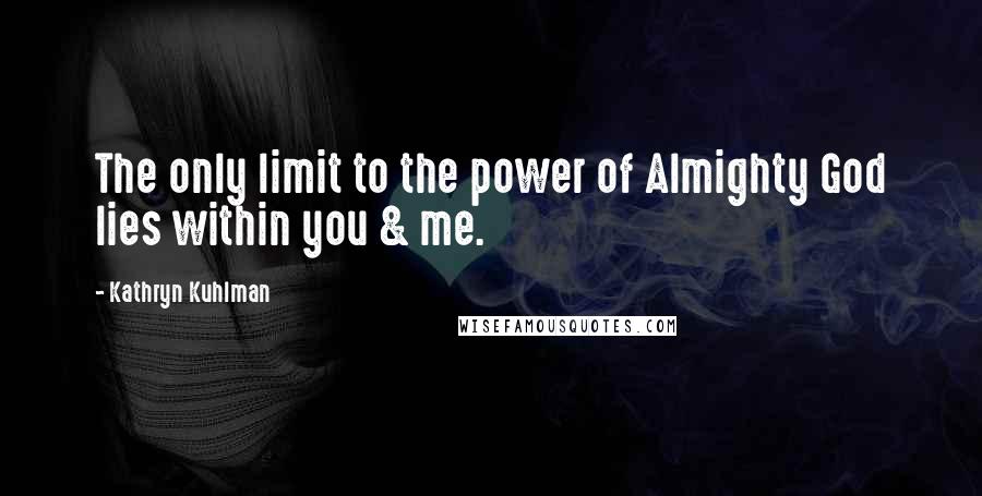 Kathryn Kuhlman quotes: The only limit to the power of Almighty God lies within you & me.