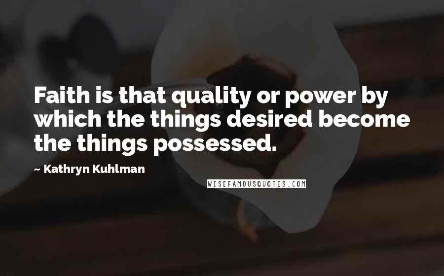 Kathryn Kuhlman quotes: Faith is that quality or power by which the things desired become the things possessed.