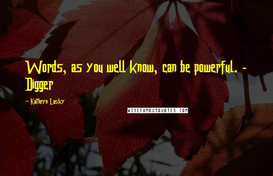 Kathryn Lasky quotes: Words, as you well know, can be powerful. - Digger