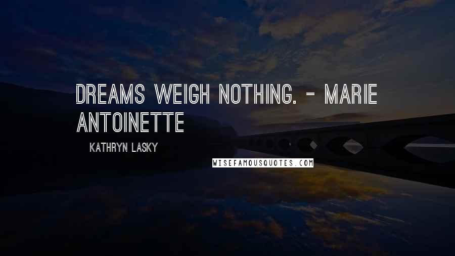Kathryn Lasky quotes: Dreams weigh nothing. - Marie Antoinette