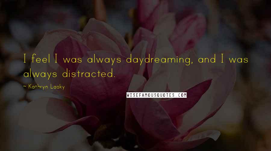 Kathryn Lasky quotes: I feel I was always daydreaming, and I was always distracted.