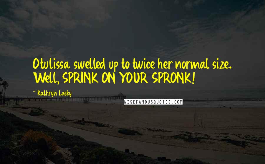 Kathryn Lasky quotes: Otulissa swelled up to twice her normal size. 'Well, SPRINK ON YOUR SPRONK!