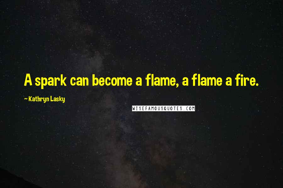 Kathryn Lasky quotes: A spark can become a flame, a flame a fire.