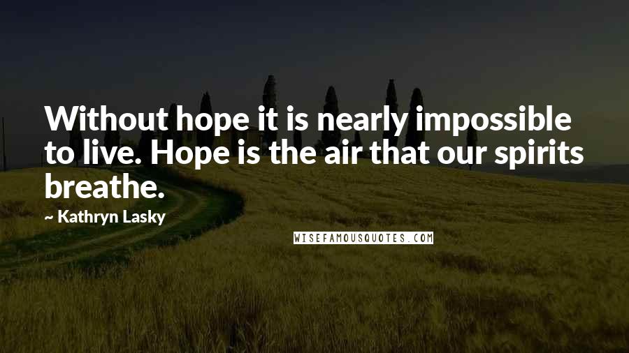Kathryn Lasky quotes: Without hope it is nearly impossible to live. Hope is the air that our spirits breathe.