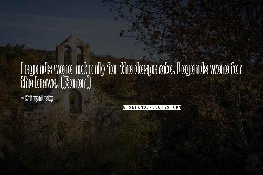 Kathryn Lasky quotes: Legends were not only for the desperate. Legends were for the brave. (Soren)