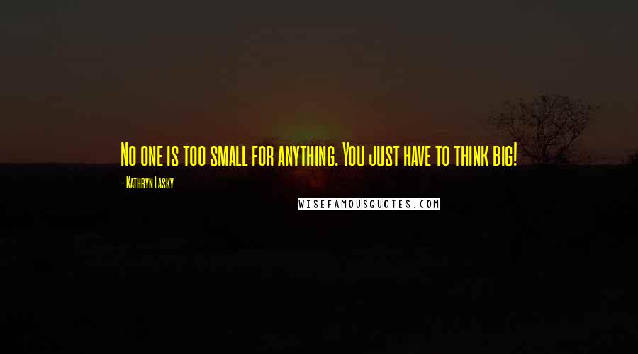 Kathryn Lasky quotes: No one is too small for anything. You just have to think big!