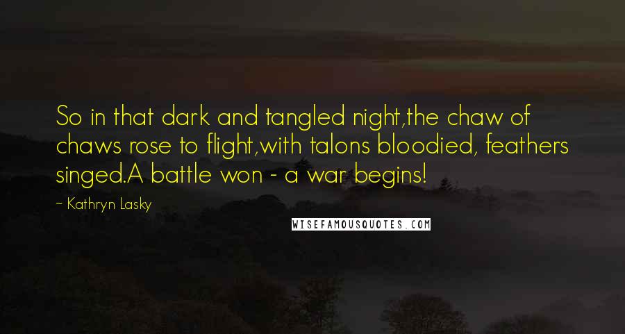 Kathryn Lasky quotes: So in that dark and tangled night,the chaw of chaws rose to flight,with talons bloodied, feathers singed.A battle won - a war begins!