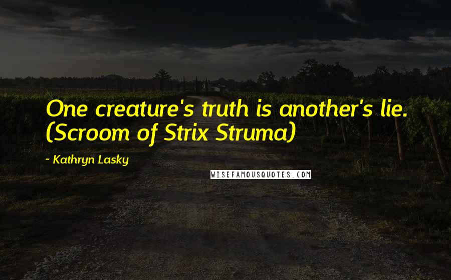 Kathryn Lasky quotes: One creature's truth is another's lie. (Scroom of Strix Struma)