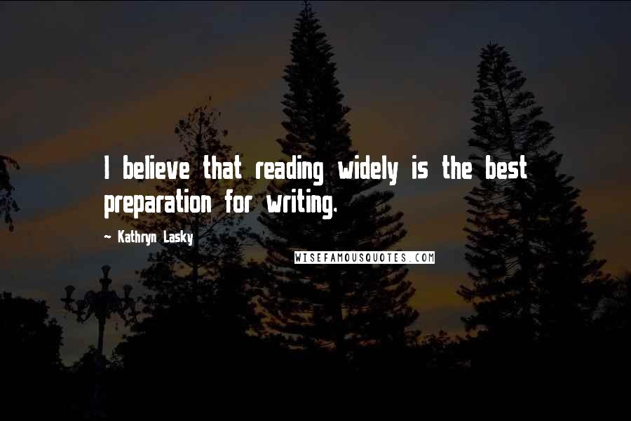 Kathryn Lasky quotes: I believe that reading widely is the best preparation for writing.