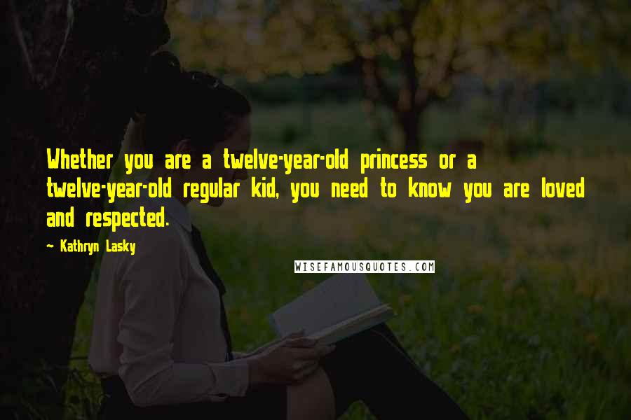 Kathryn Lasky quotes: Whether you are a twelve-year-old princess or a twelve-year-old regular kid, you need to know you are loved and respected. Kathryn Lasky quotes: Whether you are a twelve-year-old princess or a twelve-year-old regular kid, you need to know you are loved and respected.