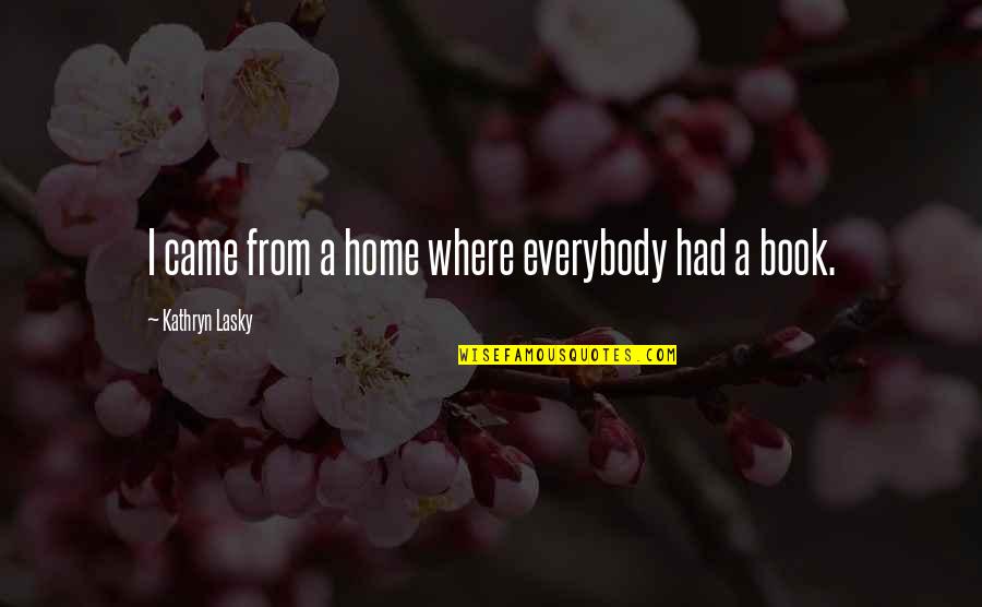 Kathryn Lasky Quotes By Kathryn Lasky: I came from a home where everybody had