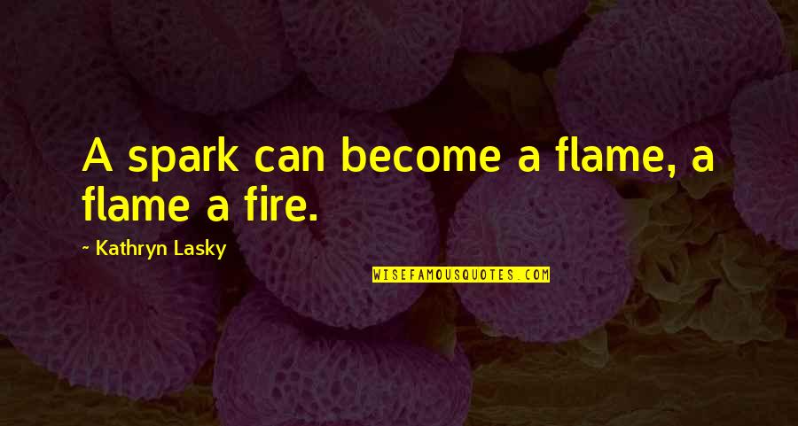 Kathryn Lasky Quotes By Kathryn Lasky: A spark can become a flame, a flame