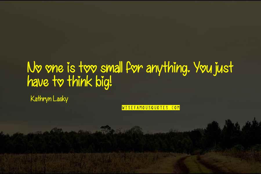 Kathryn Lasky Quotes By Kathryn Lasky: No one is too small for anything. You