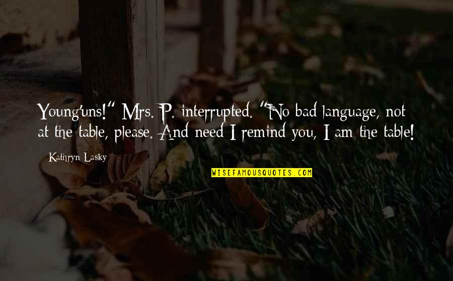 Kathryn Lasky Quotes By Kathryn Lasky: Young'uns!" Mrs. P. interrupted. "No bad language, not