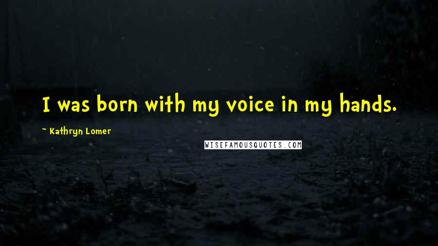 Kathryn Lomer quotes: I was born with my voice in my hands.