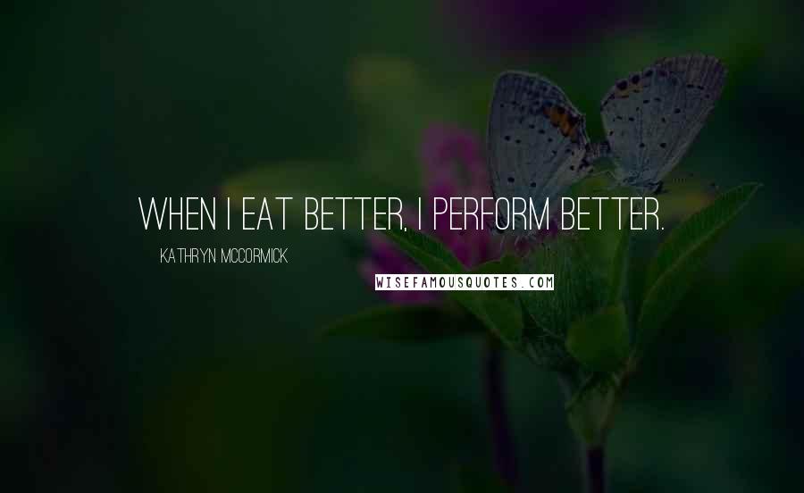 Kathryn McCormick quotes: When I eat better, I perform better.
