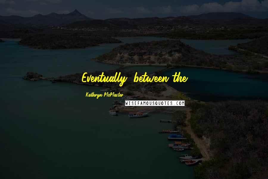Kathryn McMaster quotes: Eventually, between the