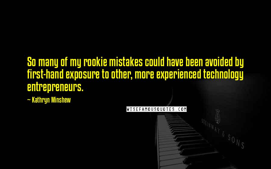 Kathryn Minshew quotes: So many of my rookie mistakes could have been avoided by first-hand exposure to other, more experienced technology entrepreneurs.