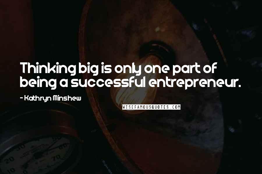 Kathryn Minshew quotes: Thinking big is only one part of being a successful entrepreneur.