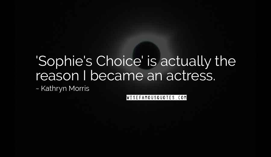 Kathryn Morris quotes: 'Sophie's Choice' is actually the reason I became an actress.