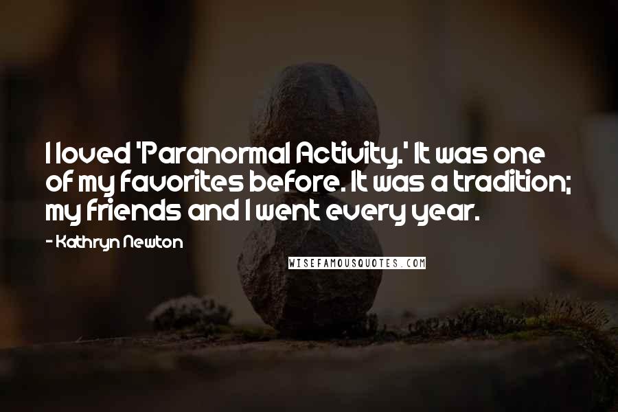 Kathryn Newton quotes: I loved 'Paranormal Activity.' It was one of my favorites before. It was a tradition; my friends and I went every year.