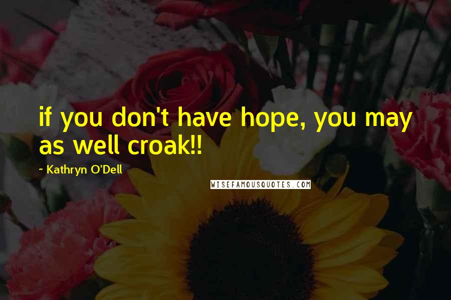 Kathryn O'Dell quotes: if you don't have hope, you may as well croak!!