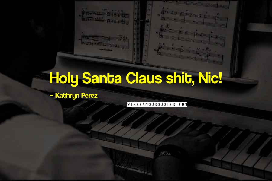 Kathryn Perez quotes: Holy Santa Claus shit, Nic!