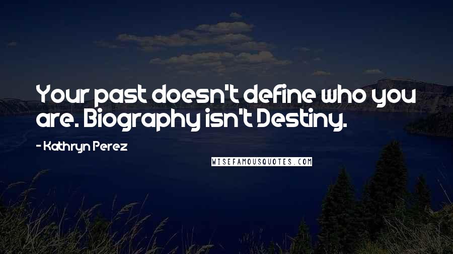 Kathryn Perez quotes: Your past doesn't define who you are. Biography isn't Destiny.