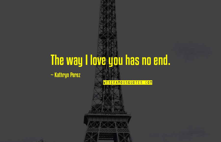 Kathryn Perez Quotes By Kathryn Perez: The way I love you has no end.