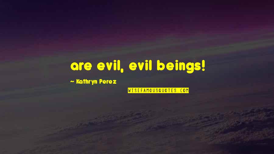 Kathryn Perez Quotes By Kathryn Perez: are evil, evil beings!