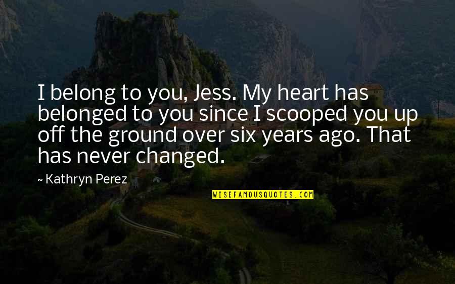 Kathryn Perez Quotes By Kathryn Perez: I belong to you, Jess. My heart has