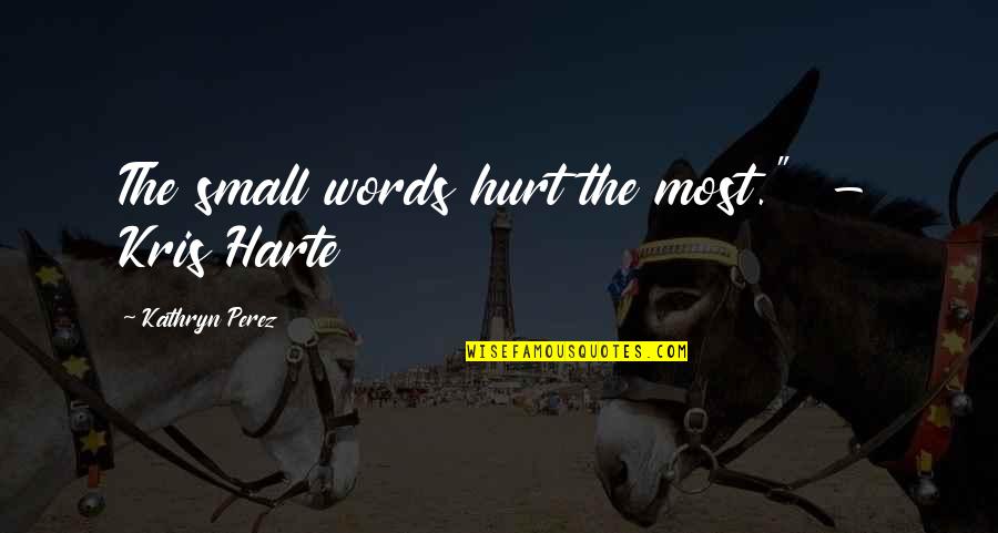 Kathryn Perez Quotes By Kathryn Perez: The small words hurt the most." - Kris