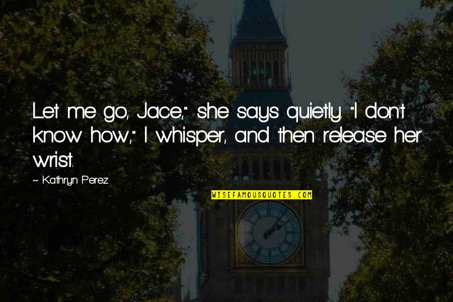 Kathryn Perez Quotes By Kathryn Perez: Let me go, Jace," she says quietly. "I