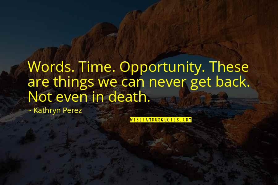 Kathryn Perez Quotes By Kathryn Perez: Words. Time. Opportunity. These are things we can