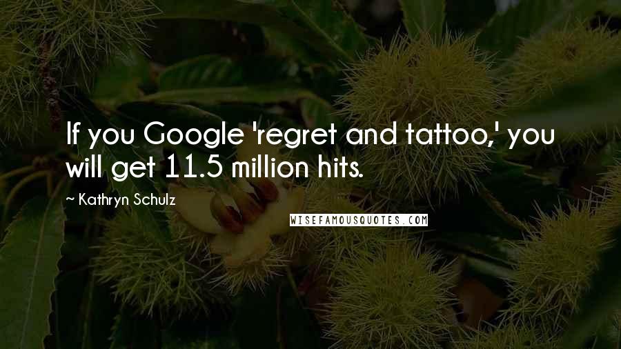 Kathryn Schulz quotes: If you Google 'regret and tattoo,' you will get 11.5 million hits.