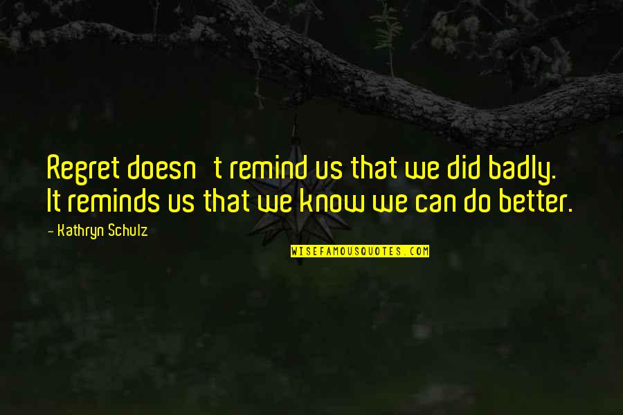 Kathryn Schulz Regret Quotes By Kathryn Schulz: Regret doesn't remind us that we did badly.