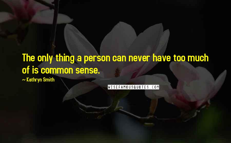 Kathryn Smith quotes: The only thing a person can never have too much of is common sense.