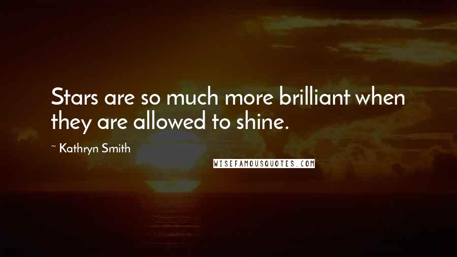 Kathryn Smith quotes: Stars are so much more brilliant when they are allowed to shine.
