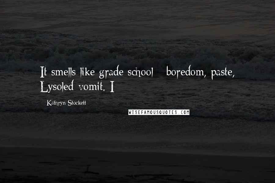 Kathryn Stockett quotes: It smells like grade school - boredom, paste, Lysoled vomit. I