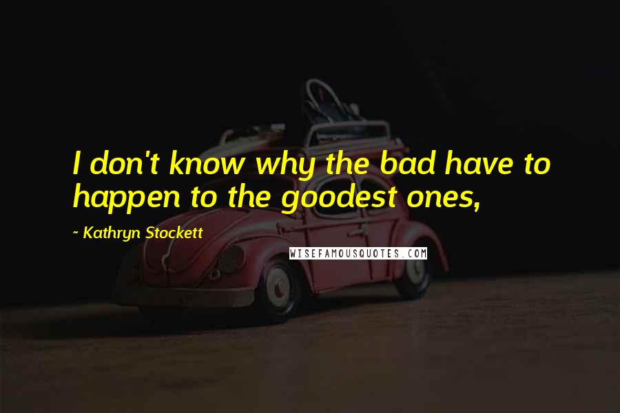 Kathryn Stockett quotes: I don't know why the bad have to happen to the goodest ones,