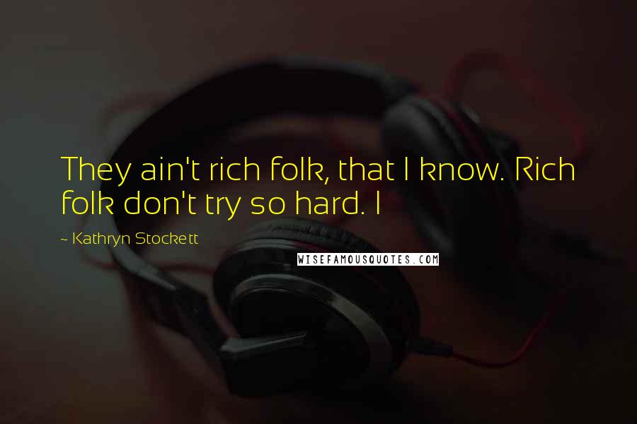 Kathryn Stockett quotes: They ain't rich folk, that I know. Rich folk don't try so hard. I