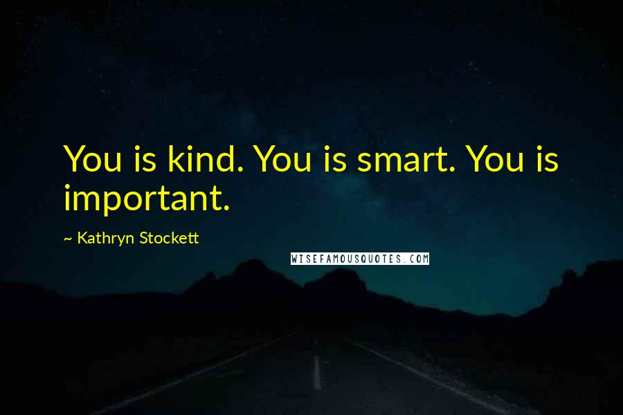 Kathryn Stockett quotes: You is kind. You is smart. You is important.