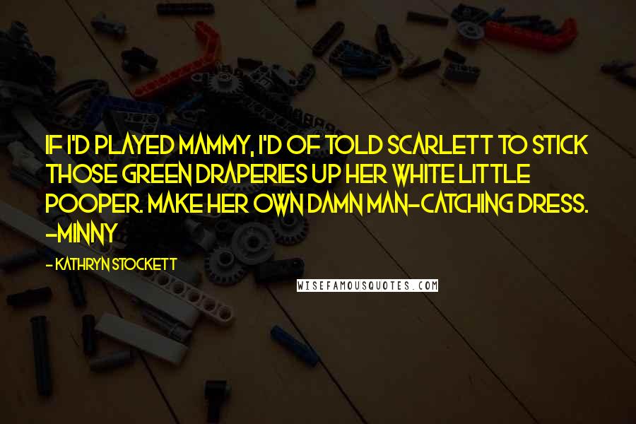 Kathryn Stockett quotes: If I'd played Mammy, I'd of told Scarlett to stick those green draperies up her white little pooper. Make her own damn man-catching dress. -Minny