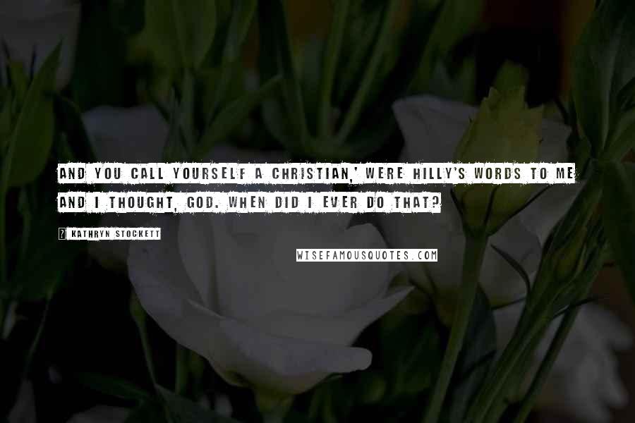 Kathryn Stockett quotes: And you call yourself a Christian,' were Hilly's words to me and I thought, God. When did I ever do that?