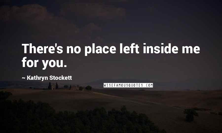 Kathryn Stockett quotes: There's no place left inside me for you.