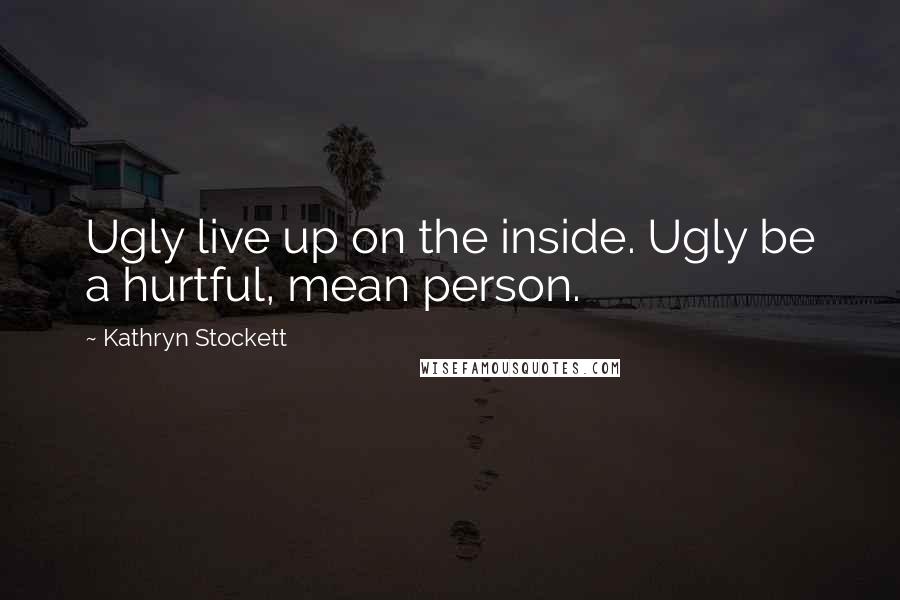 Kathryn Stockett quotes: Ugly live up on the inside. Ugly be a hurtful, mean person.