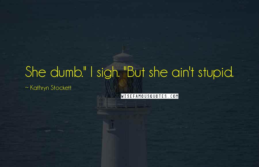 Kathryn Stockett quotes: She dumb." I sigh. "But she ain't stupid.