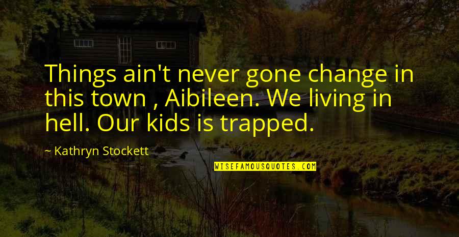 Kathryn Stockett Quotes By Kathryn Stockett: Things ain't never gone change in this town