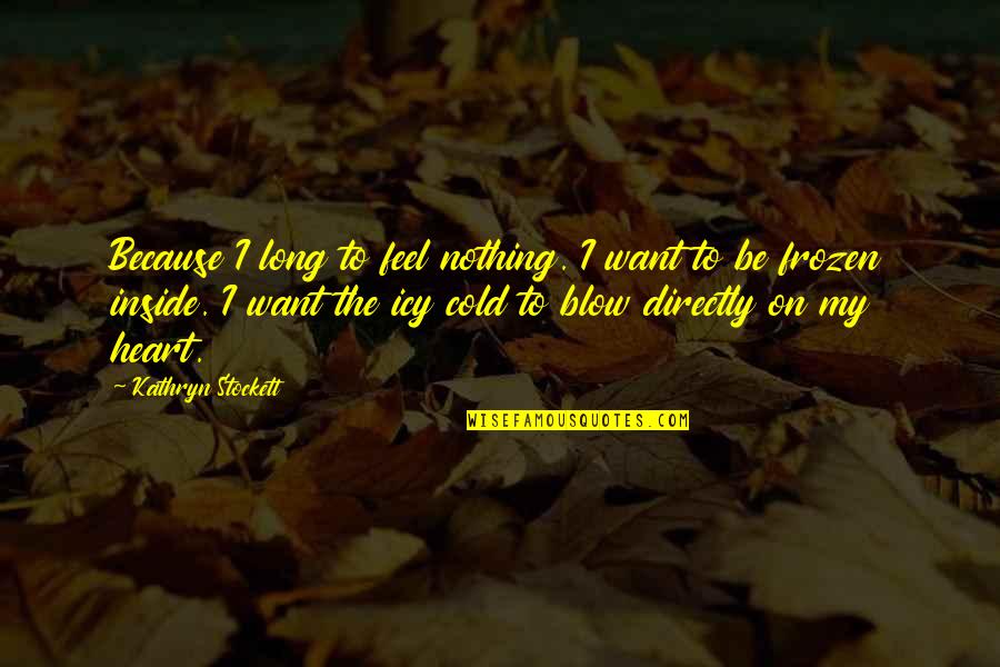 Kathryn Stockett Quotes By Kathryn Stockett: Because I long to feel nothing. I want