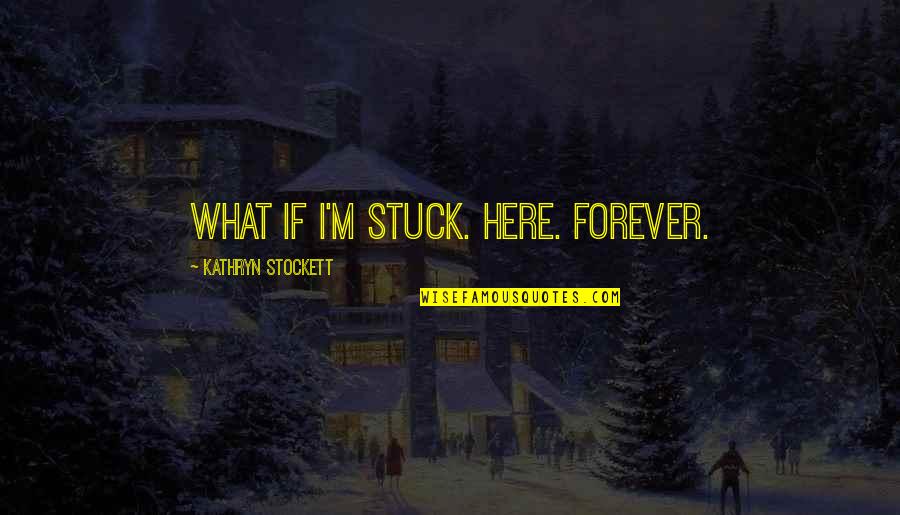 Kathryn Stockett Quotes By Kathryn Stockett: What if I'm stuck. Here. Forever.